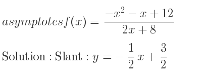 The asymptotes of f(x)=(-x^2-x+12)/(2x+8) is Slant: y=-1/2 x+3/2